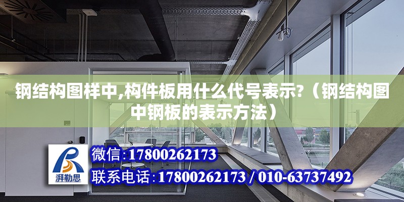 鋼結(jié)構(gòu)圖樣中,構(gòu)件板用什么代號表示?（鋼結(jié)構(gòu)圖中鋼板的表示方法）