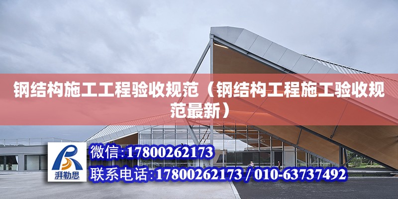 鋼結構施工工程驗收規范（鋼結構工程施工驗收規范最新）