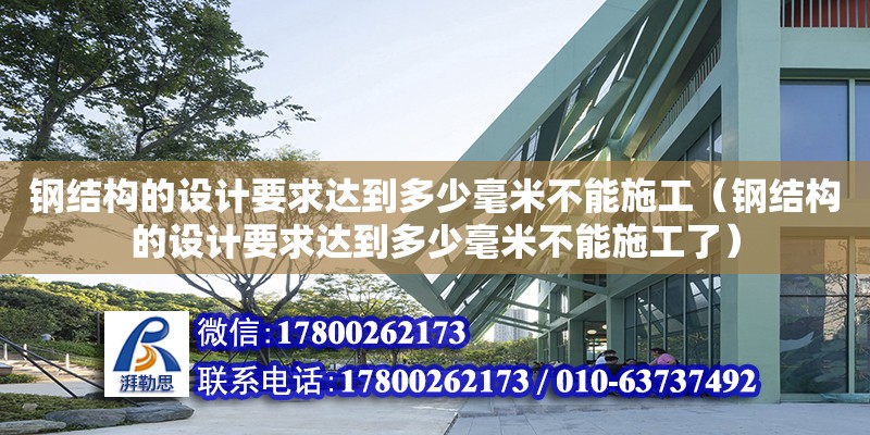 鋼結構的設計要求達到多少毫米不能施工（鋼結構的設計要求達到多少毫米不能施工了）