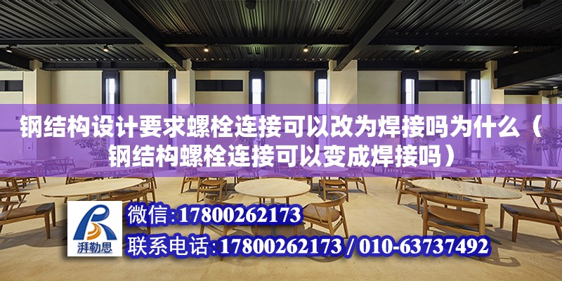 鋼結構設計要求螺栓連接可以改為焊接嗎為什么（鋼結構螺栓連接可以變成焊接嗎）