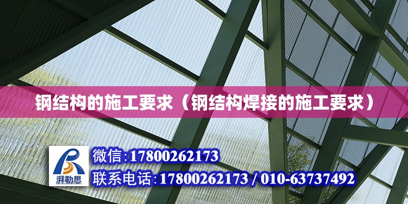 鋼結構的施工要求（鋼結構焊接的施工要求） 建筑消防施工