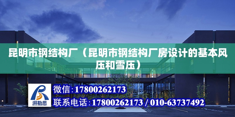 昆明市鋼結構廠（昆明市鋼結構廠房設計的基本風壓和雪壓） 建筑施工圖施工