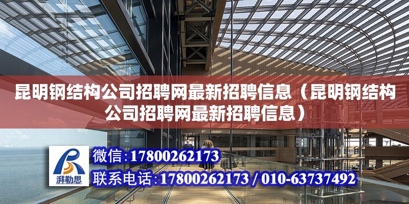 昆明鋼結構公司招聘網最新招聘信息（昆明鋼結構公司招聘網最新招聘信息）