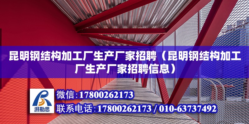 昆明鋼結構加工廠生產廠家招聘（昆明鋼結構加工廠生產廠家招聘信息） 裝飾幕墻設計