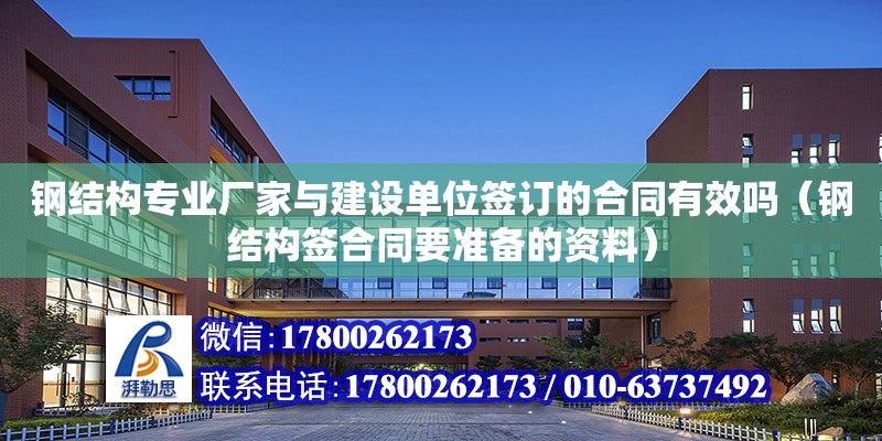 鋼結構專業廠家與建設單位簽訂的合同有效嗎（鋼結構簽合同要準備的資料）