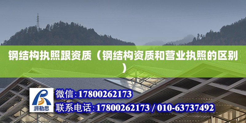 鋼結構執照跟資質（鋼結構資質和營業執照的區別）