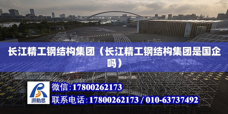 長江精工鋼結構集團（長江精工鋼結構集團是國企嗎） 裝飾幕墻設計