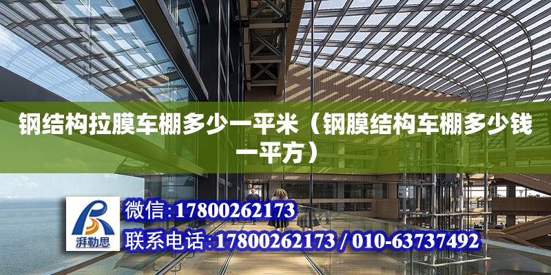 鋼結構拉膜車棚多少一平米（鋼膜結構車棚多少錢一平方） 結構橋梁鋼結構施工