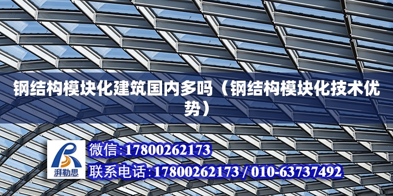 鋼結構模塊化建筑國內多嗎（鋼結構模塊化技術優勢）