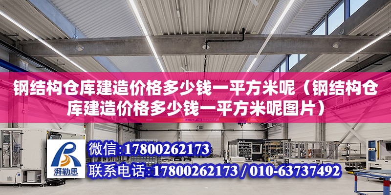 鋼結構倉庫建造價格多少錢一平方米呢（鋼結構倉庫建造價格多少錢一平方米呢圖片）