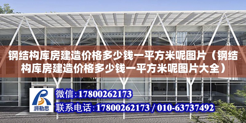 鋼結構庫房建造價格多少錢一平方米呢圖片（鋼結構庫房建造價格多少錢一平方米呢圖片大全） 鋼結構門式鋼架施工