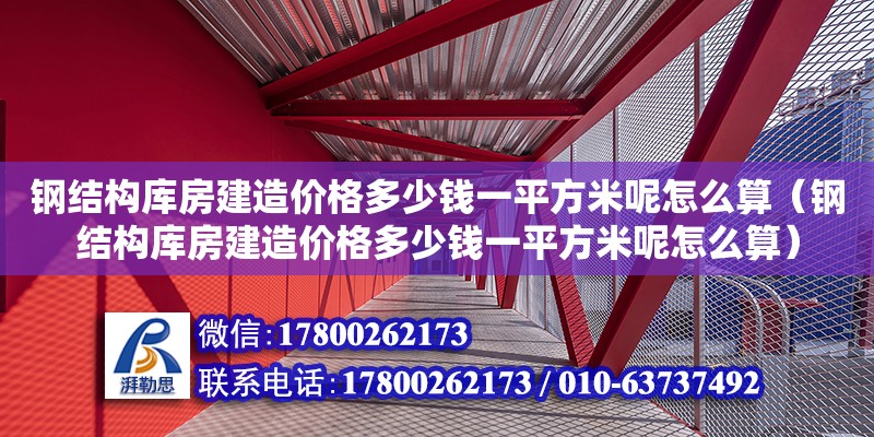 鋼結構庫房建造價格多少錢一平方米呢怎么算（鋼結構庫房建造價格多少錢一平方米呢怎么算） 建筑施工圖施工