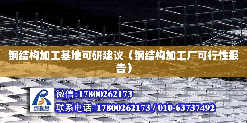 鋼結構加工基地可研建議（鋼結構加工廠可行性報告）