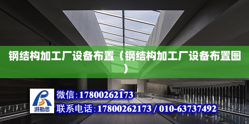 鋼結構加工廠設備布置（鋼結構加工廠設備布置圖）