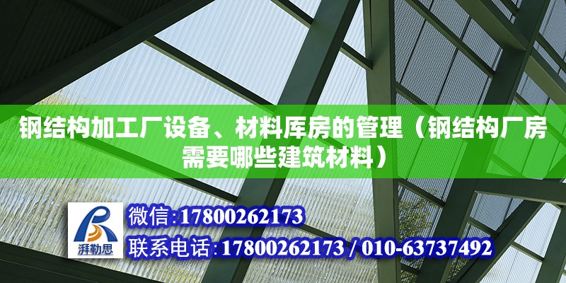 鋼結(jié)構(gòu)加工廠設(shè)備、材料厙房的管理（鋼結(jié)構(gòu)廠房需要哪些建筑材料） 建筑消防設(shè)計(jì)