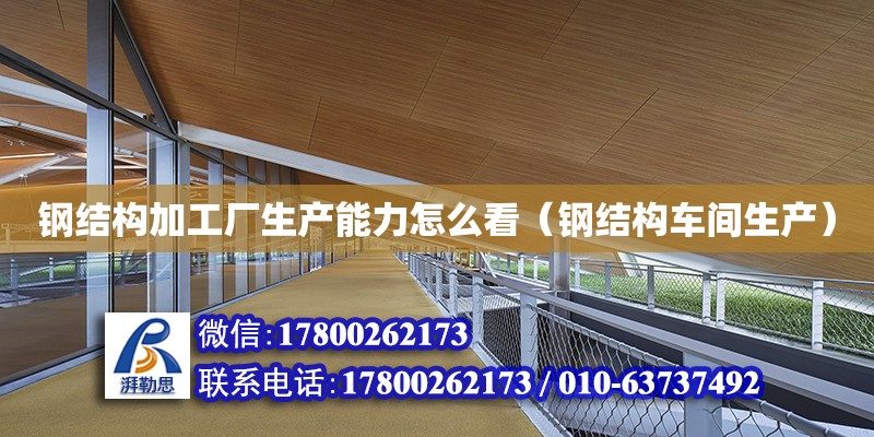 鋼結構加工廠生產能力怎么看（鋼結構車間生產） 建筑施工圖施工