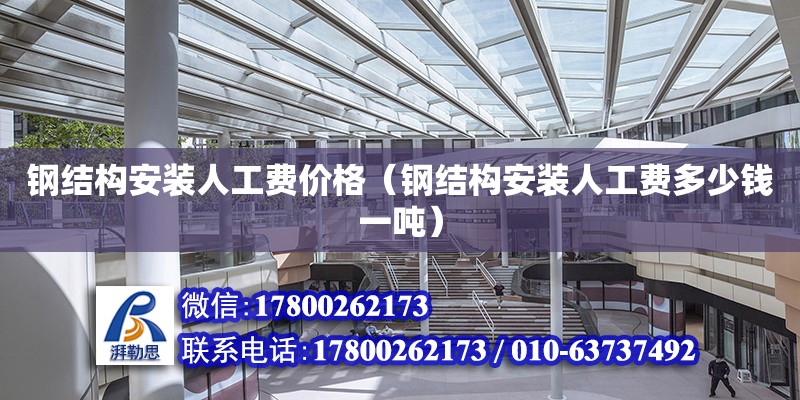 鋼結構安裝人工費價格（鋼結構安裝人工費多少錢一噸）