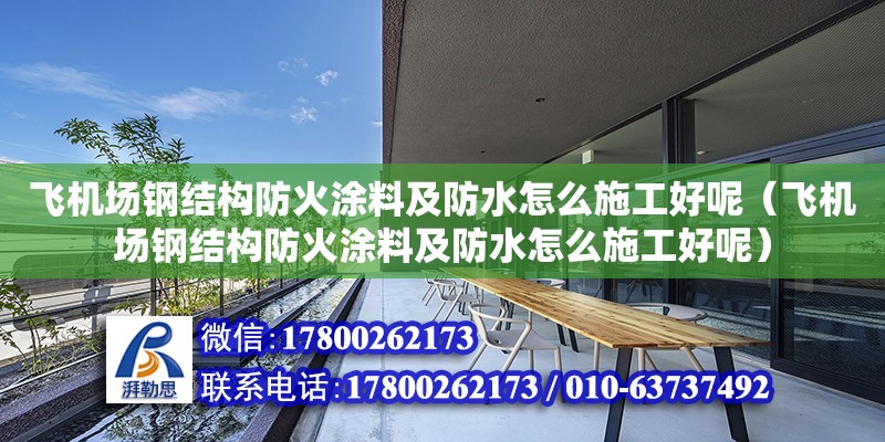 飛機場鋼結構防火涂料及防水怎么施工好呢（飛機場鋼結構防火涂料及防水怎么施工好呢）