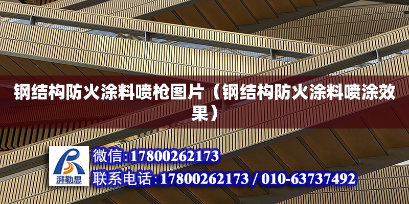 鋼結構防火涂料噴槍圖片（鋼結構防火涂料噴涂效果） 北京加固設計