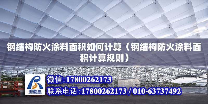 鋼結構防火涂料面積如何計算（鋼結構防火涂料面積計算規(guī)則）