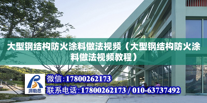 大型鋼結構防火涂料做法視頻（大型鋼結構防火涂料做法視頻教程） 鋼結構玻璃棧道施工