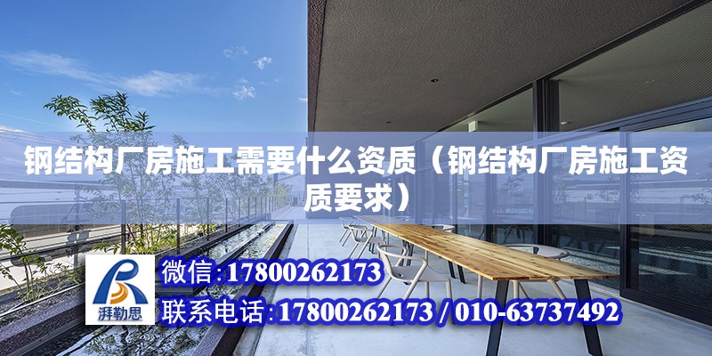 鋼結構廠房施工需要什么資質（鋼結構廠房施工資質要求） 結構工業裝備設計