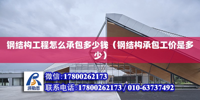 鋼結構工程怎么承包多少錢（鋼結構承包工價是多少） 全國鋼結構廠