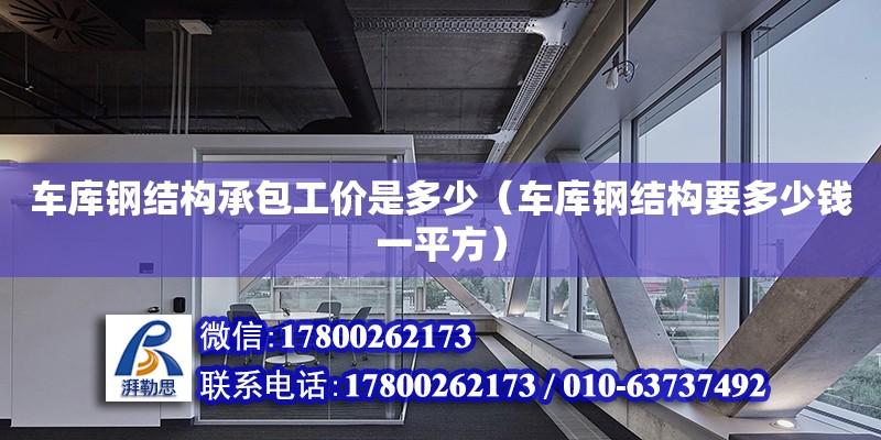 車庫鋼結構承包工價是多少（車庫鋼結構要多少錢一平方） 鋼結構網(wǎng)架設計