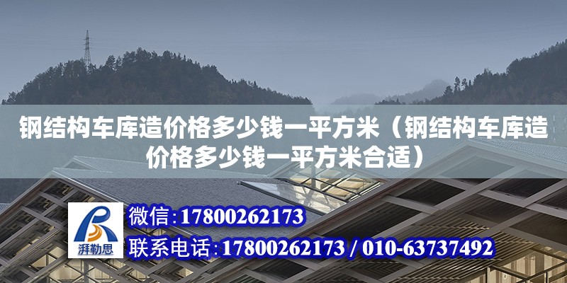 鋼結構車庫造價格多少錢一平方米（鋼結構車庫造價格多少錢一平方米合適）