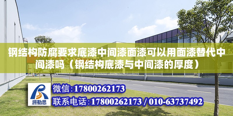 鋼結構防腐要求底漆中間漆面漆可以用面漆替代中間漆嗎（鋼結構底漆與中間漆的厚度）