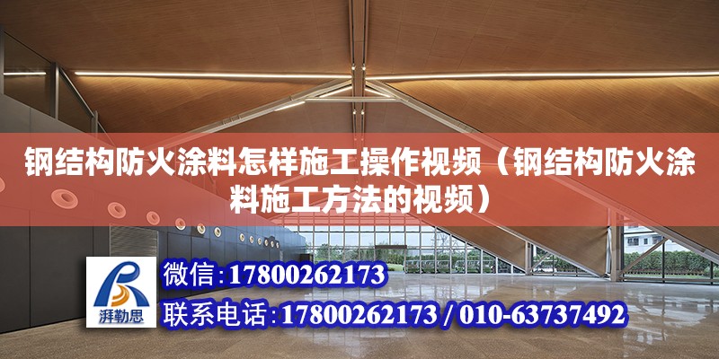 鋼結構防火涂料怎樣施工操作視頻（鋼結構防火涂料施工方法的視頻）