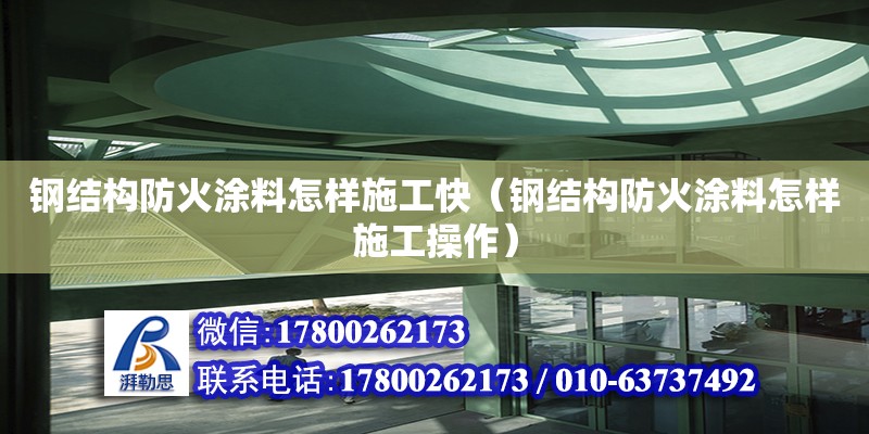 鋼結構防火涂料怎樣施工快（鋼結構防火涂料怎樣施工操作）