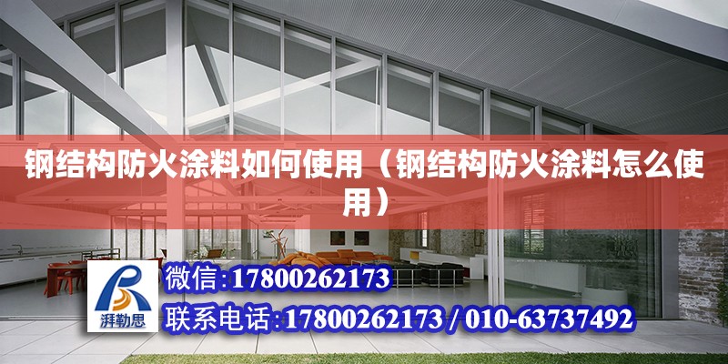 鋼結(jié)構(gòu)防火涂料如何使用（鋼結(jié)構(gòu)防火涂料怎么使用） 北京鋼結(jié)構(gòu)設(shè)計(jì)