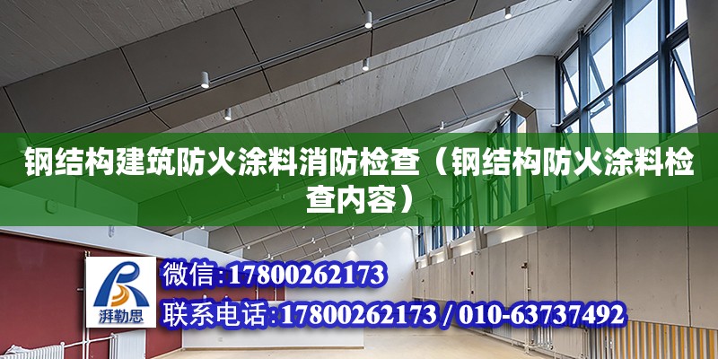 鋼結構建筑防火涂料消防檢查（鋼結構防火涂料檢查內容） 鋼結構鋼結構停車場施工