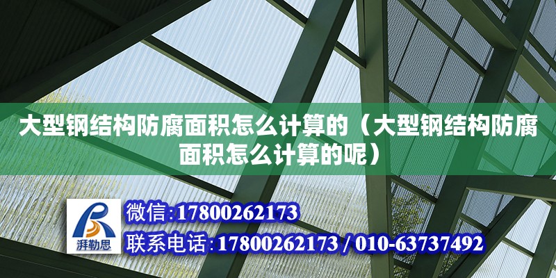 大型鋼結構防腐面積怎么計算的（大型鋼結構防腐面積怎么計算的呢） 結構電力行業設計