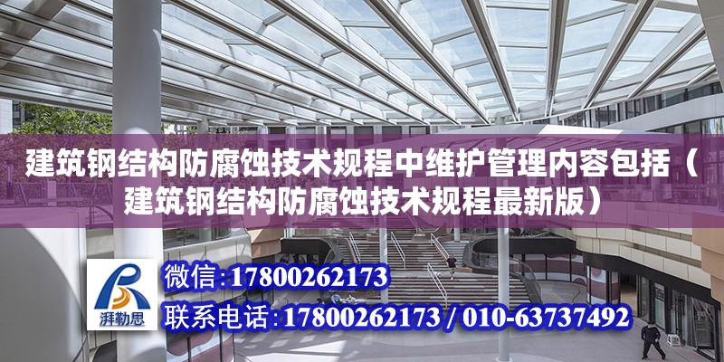 建筑鋼結構防腐蝕技術規程中維護管理內容包括（建筑鋼結構防腐蝕技術規程最新版）