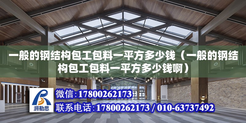 一般的鋼結構包工包料一平方多少錢（一般的鋼結構包工包料一平方多少錢啊）