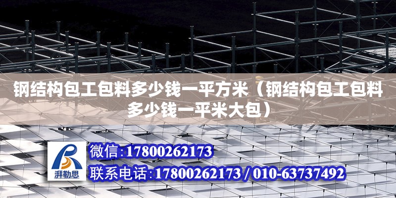 鋼結構包工包料多少錢一平方米（鋼結構包工包料多少錢一平米大包）