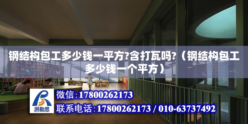 鋼結構包工多少錢一平方?含打瓦嗎?（鋼結構包工多少錢一個平方） 建筑施工圖施工