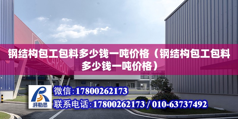 鋼結構包工包料多少錢一噸價格（鋼結構包工包料多少錢一噸價格）