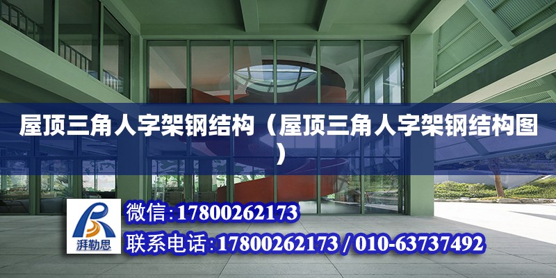 屋頂三角人字架鋼結(jié)構(gòu)（屋頂三角人字架鋼結(jié)構(gòu)圖） 鋼結(jié)構(gòu)網(wǎng)架施工