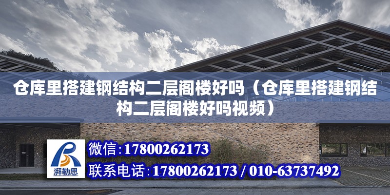 倉庫里搭建鋼結構二層閣樓好嗎（倉庫里搭建鋼結構二層閣樓好嗎視頻） 裝飾幕墻設計