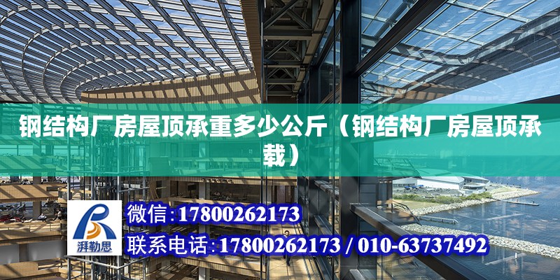 鋼結構廠房屋頂承重多少公斤（鋼結構廠房屋頂承載） 結構電力行業施工