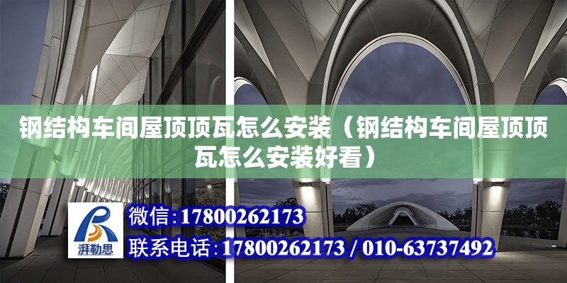 鋼結構車間屋頂頂瓦怎么安裝（鋼結構車間屋頂頂瓦怎么安裝好看） 鋼結構有限元分析設計