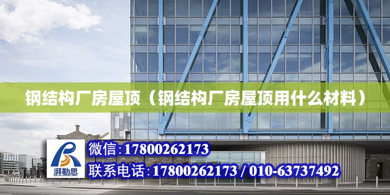 鋼結構廠房屋頂（鋼結構廠房屋頂用什么材料） 結構地下室設計