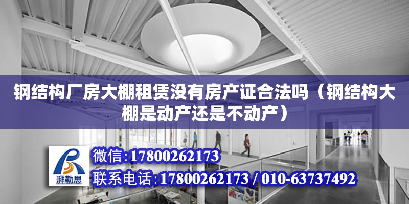 鋼結構廠房大棚租賃沒有房產證合法嗎（鋼結構大棚是動產還是不動產） 結構污水處理池施工