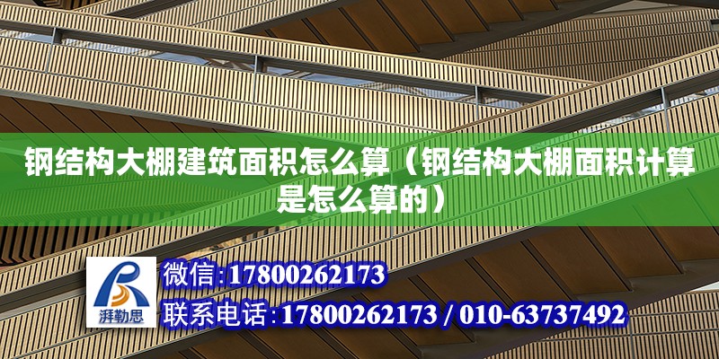 鋼結構大棚建筑面積怎么算（鋼結構大棚面積計算是怎么算的） 建筑消防施工