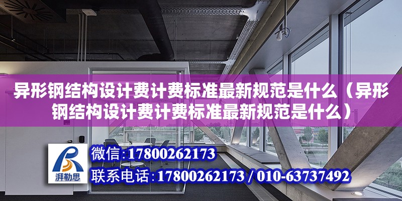 異形鋼結構設計費計費標準最新規范是什么（異形鋼結構設計費計費標準最新規范是什么）