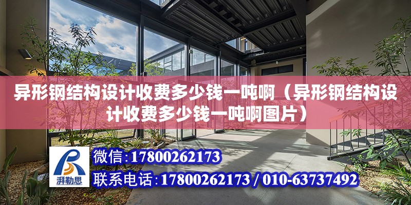 異形鋼結構設計收費多少錢一噸?。ó愋武摻Y構設計收費多少錢一噸啊圖片）