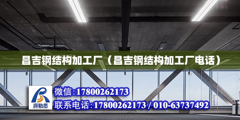 昌吉鋼結構加工廠（昌吉鋼結構加工廠電話） 建筑施工圖施工